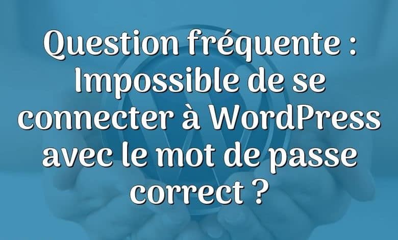 Question fréquente : Impossible de se connecter à WordPress avec le mot de passe correct ?